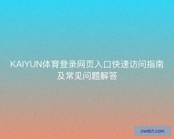 KAIYUN体育登录网页入口快速访问指南及常见问题解答