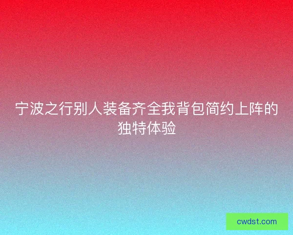 宁波之行别人装备齐全我背包简约上阵的独特体验