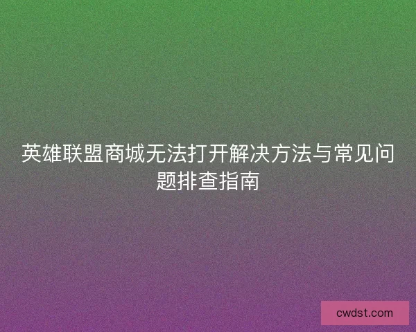 英雄联盟商城无法打开解决方法与常见问题排查指南