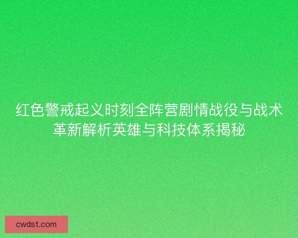 红色警戒起义时刻全阵营剧情战役与战术革新解析英雄与科技体系揭秘