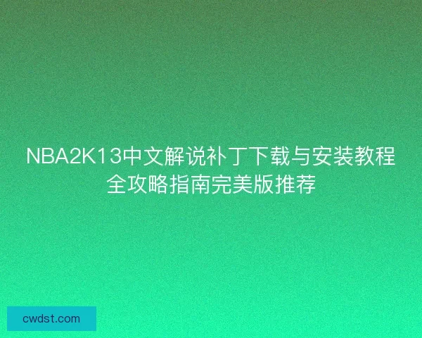 NBA2K13中文解说补丁下载与安装教程全攻略指南完美版推荐