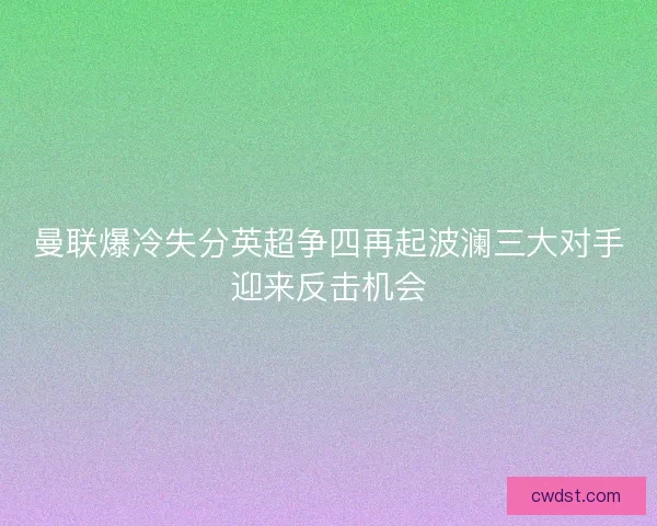 曼联爆冷失分英超争四再起波澜三大对手迎来反击机会