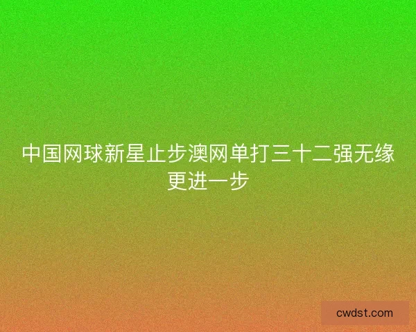 中国网球新星止步澳网单打三十二强无缘更进一步